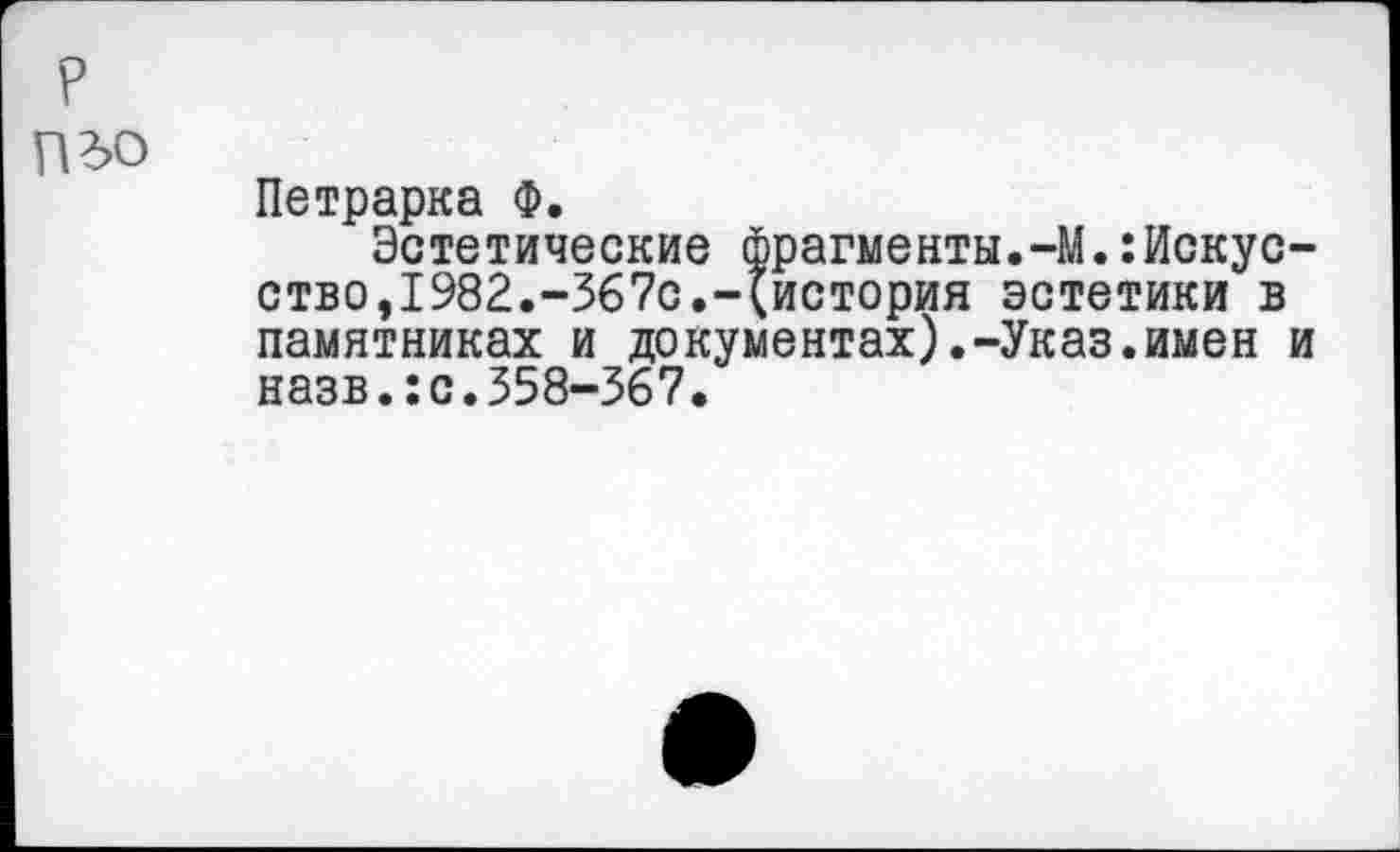 ﻿р
пг>о
Петрарка Ф.
Эстетические фрагменты.-М.:Искус-ство,1982.-367с.-(история эстетики в памятниках и документах).-Указ.имен и назв.:с.358-367.